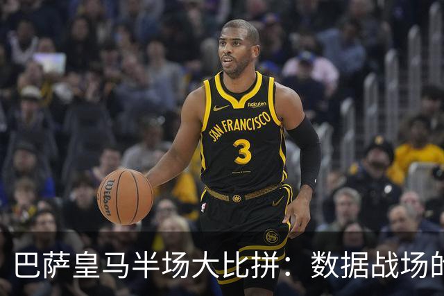 巴萨皇马半场大比拼：数据战场的热闹与冷笑话