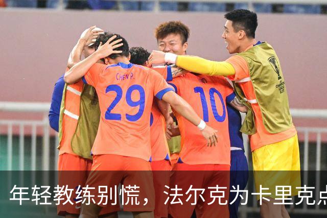 年轻教练别慌，法尔克为卡里克点亮明灯！