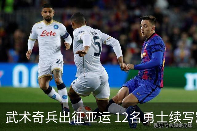 武术奇兵出征亚运 12名勇士续写辉煌传奇